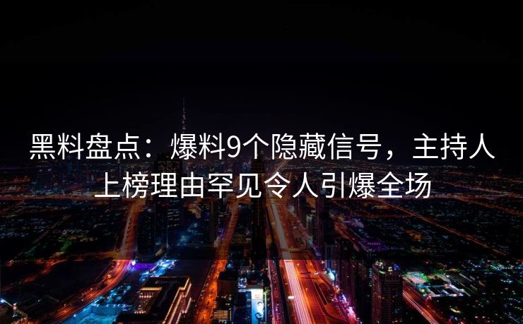黑料盘点：爆料9个隐藏信号，主持人上榜理由罕见令人引爆全场