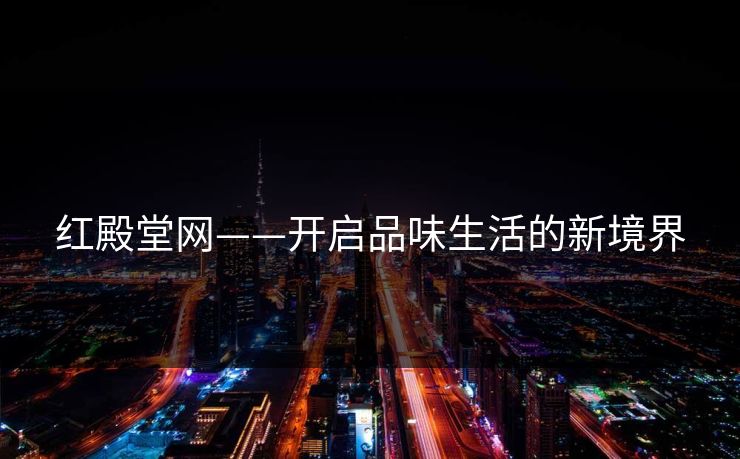红殿堂网——开启品味生活的新境界