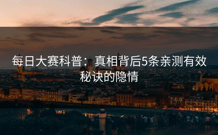 每日大赛科普：真相背后5条亲测有效秘诀的隐情