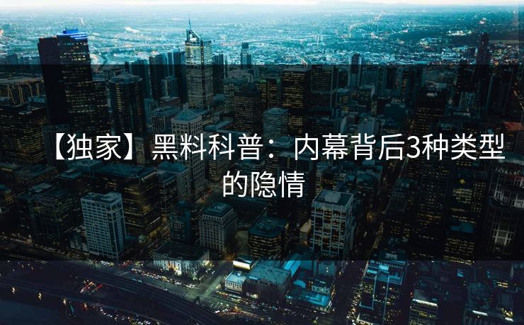【独家】黑料科普：内幕背后3种类型的隐情