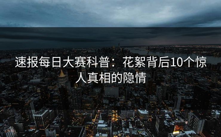 速报每日大赛科普：花絮背后10个惊人真相的隐情