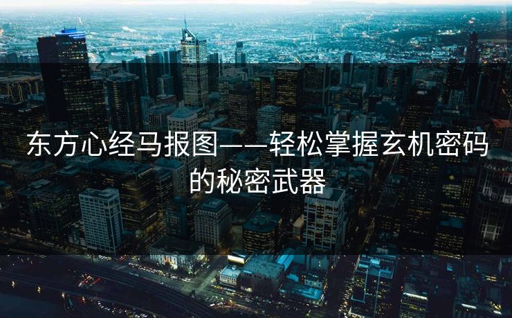 东方心经马报图——轻松掌握玄机密码的秘密武器
