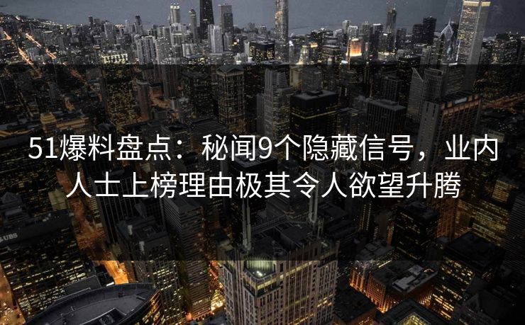 51爆料盘点：秘闻9个隐藏信号，业内人士上榜理由极其令人欲望升腾