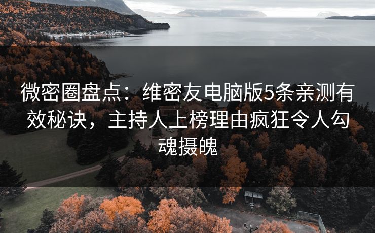 微密圈盘点：维密友电脑版5条亲测有效秘诀，主持人上榜理由疯狂令人勾魂摄魄