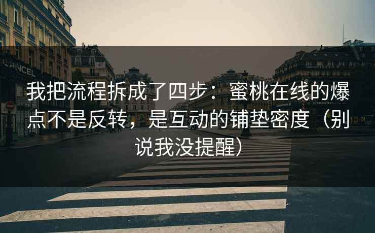 我把流程拆成了四步：蜜桃在线的爆点不是反转，是互动的铺垫密度（别说我没提醒）